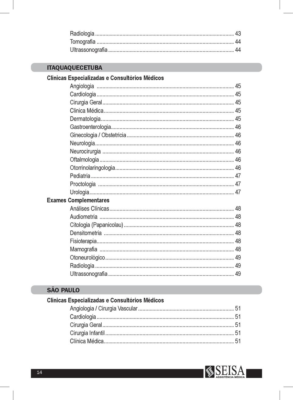 .. 47 Urologia... 47 Exames Complementares Análises Clínicas... 48 Audiometria... 48 Citologia (Papanicolau)... 48 Densitometria... 48 Fisioterapia... 48 Mamografia... 48 Otoneurológico.