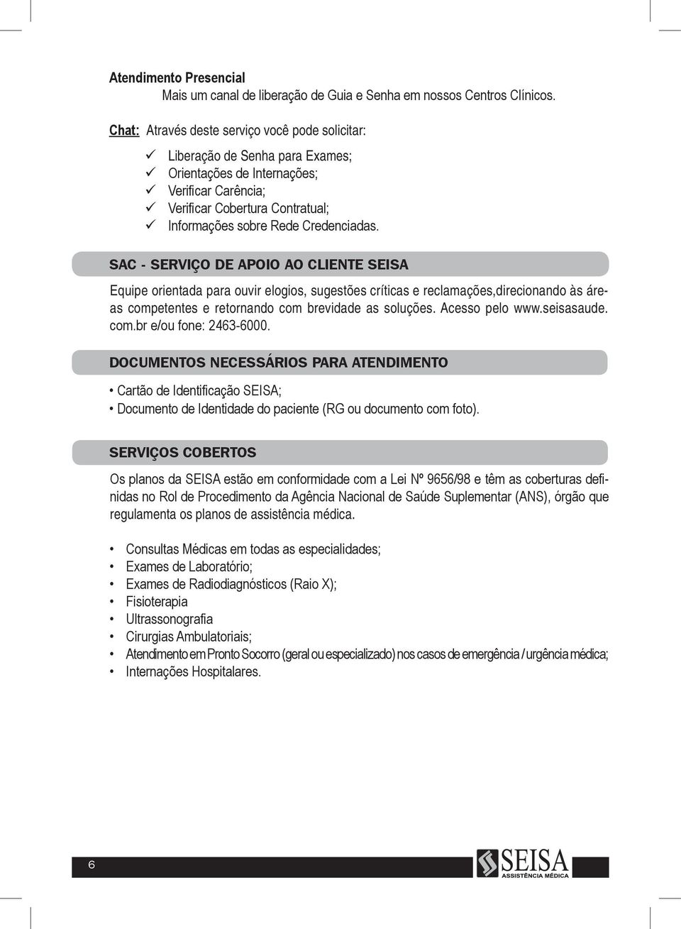 SAC - SERVIÇO DE APOIO AO CLIENTE SEISA Equipe orientada para ouvir elogios, sugestões críticas e reclamações,direcionando às áreas competentes e retornando com brevidade as soluções. Acesso pelo www.