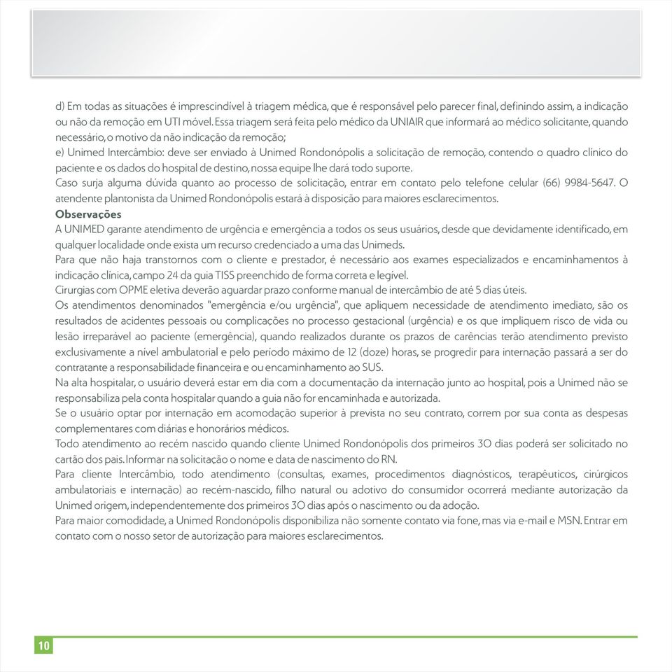 Rondonópolis a solicitação de remoção, contendo o quadro clínico do paciente e os dados do hospital de destino, nossa equipe lhe dará todo suporte.