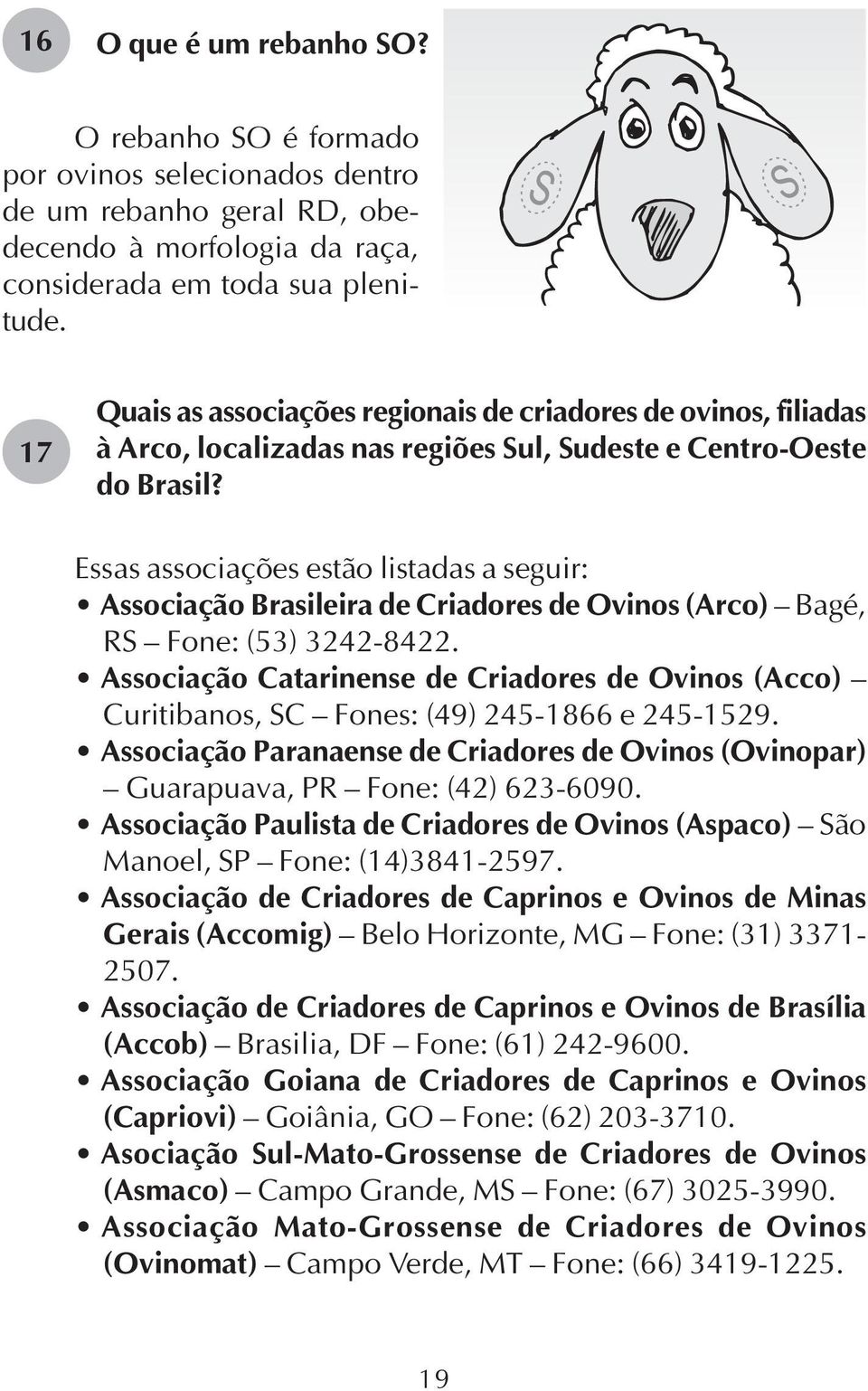 Essas associações estão listadas a seguir: Associação Brasileira de Criadores de Ovinos (Arco) Bagé, RS Fone: (53) 3242-8422.