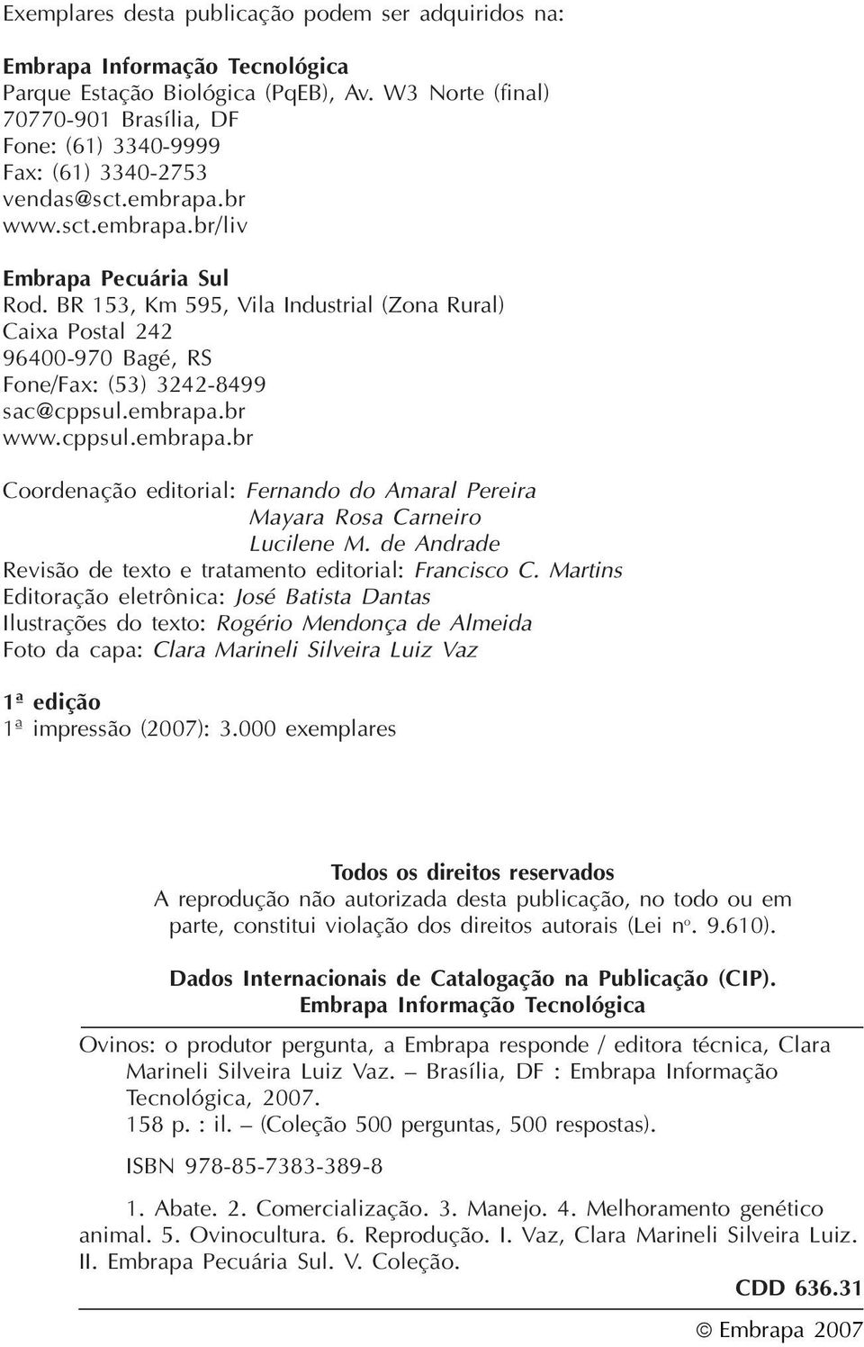 BR 153, Km 595, Vila Industrial (Zona Rural) Caixa Postal 242 96400-970 Bagé, RS Fone/Fax: (53) 3242-8499 sac@cppsul.embrapa.