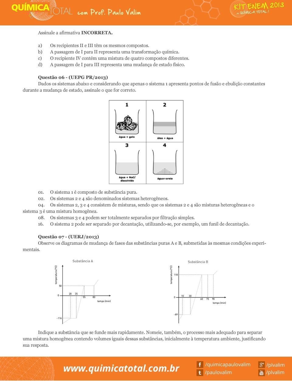 Questão 06 - (UEPG PR/2013) Dados os sistemas abaixo e considerando que apenas o sistema 1 apresenta pontos de fusão e ebulição constantes durante a mudança de estado, assinale o que for correto. 01.