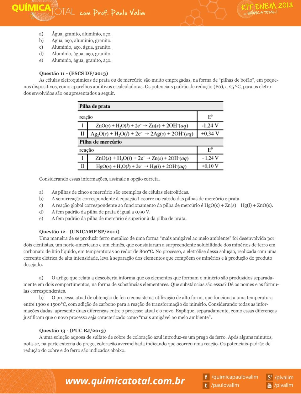 Os potenciais padrão de redução (E0), a 25 ºC, para os eletrodos envolvidos são os apresentados a seguir. Considerando essas informações, assinale a opção correta.