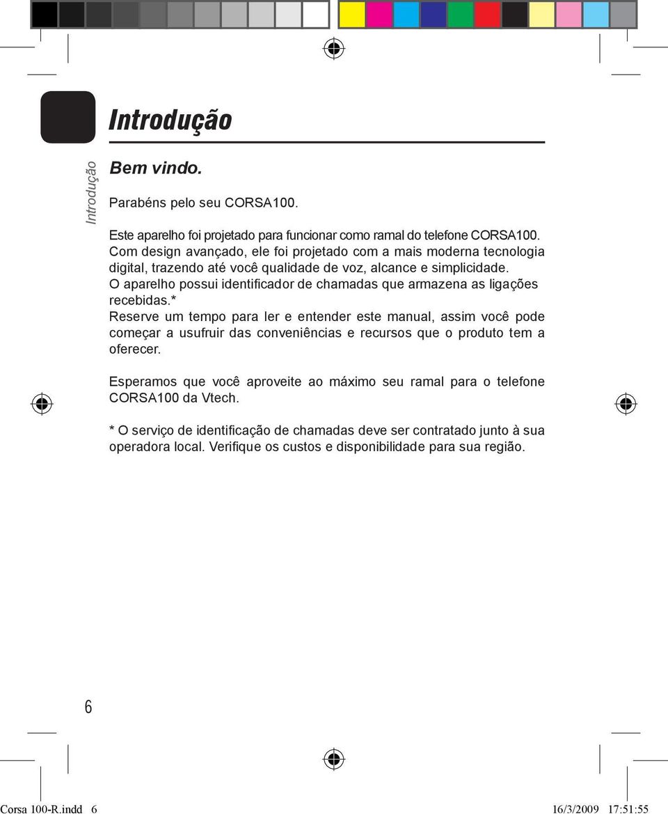 O aparelho possui identifi cador de chamadas que armazena as ligações recebidas.