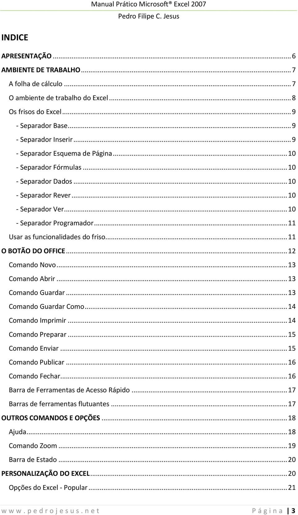 .. 11 O BOTÃO DO OFFICE... 12 Comando Novo... 13 Comando Abrir... 13 Comando Guardar... 13 Comando Guardar Como... 14 Comando Imprimir... 14 Comando Preparar... 15 Comando Enviar... 15 Comando Publicar.