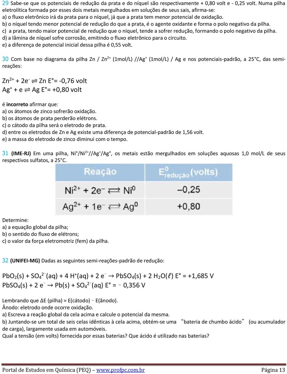 b) o níquel tendo menor potencial de redução do que a prata, é o agente oxidante e forma o polo negativo da pilha.