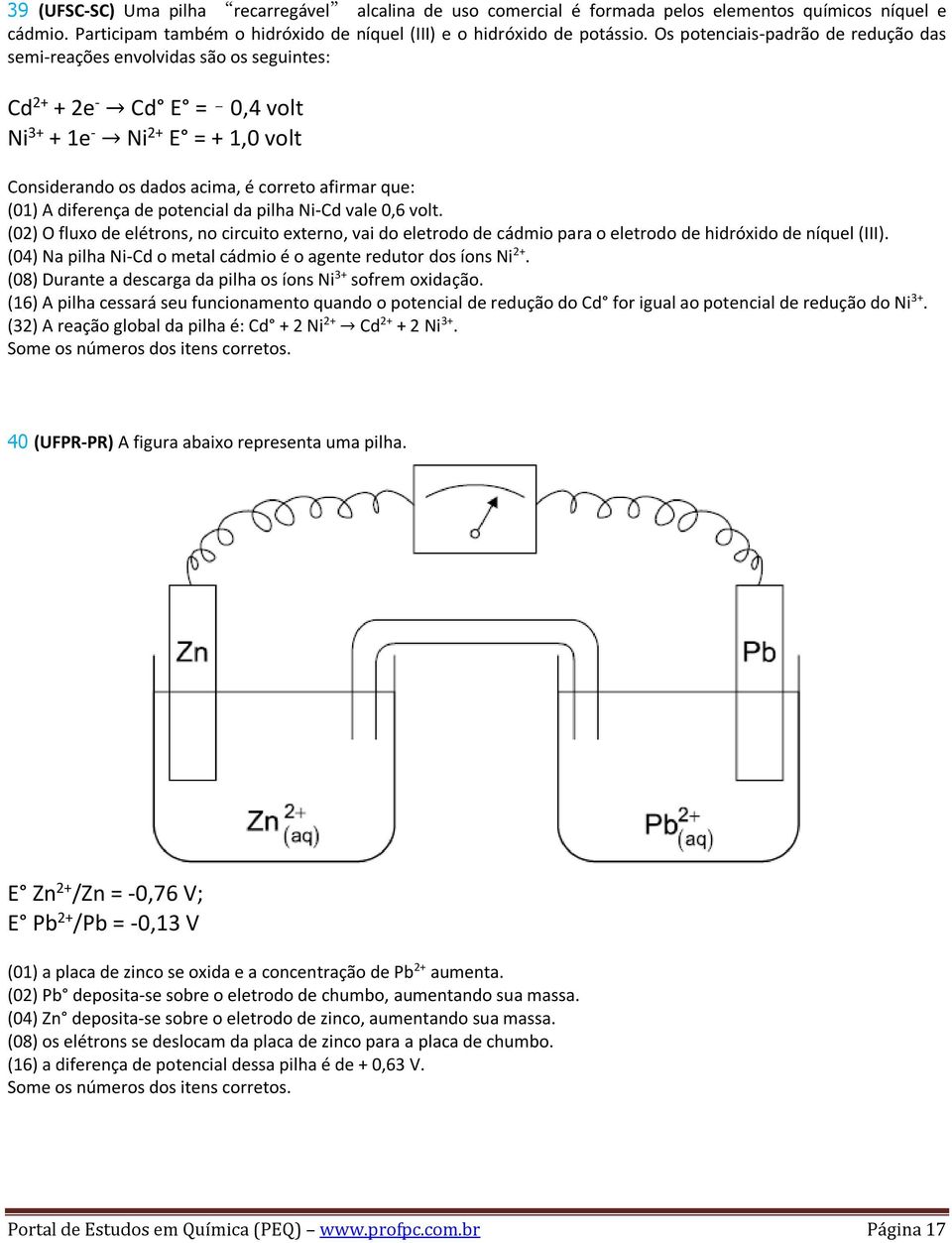 diferença de potencial da pilha Ni-Cd vale 0,6 volt. (02) O fluxo de elétrons, no circuito externo, vai do eletrodo de cádmio para o eletrodo de hidróxido de níquel (III).