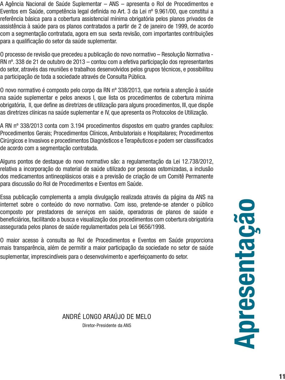 acordo com a segmentação contratada, agora em sua sexta revisão, com importantes contribuições para a qualificação do setor da saúde suplementar.