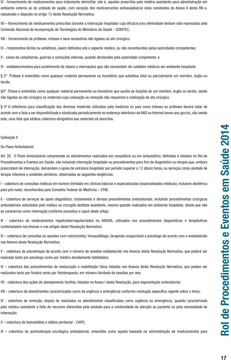 hospitalar cuja eficácia e/ou efetividade tenham sido reprovadas pela Comissão Nacional de Incorporação de Tecnologias do Ministério da Saúde - CONITEC; VIII - fornecimento de próteses, órteses e