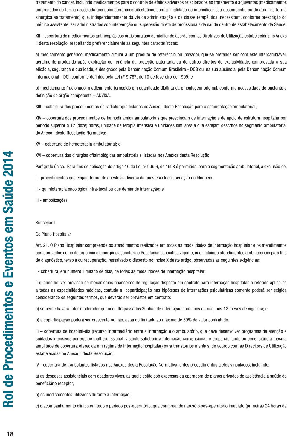 do médico assistente, ser administrados sob intervenção ou supervisão direta de profissionais de saúde dentro de estabelecimento de Saúde; XII cobertura de medicamentos antineoplásicos orais para uso