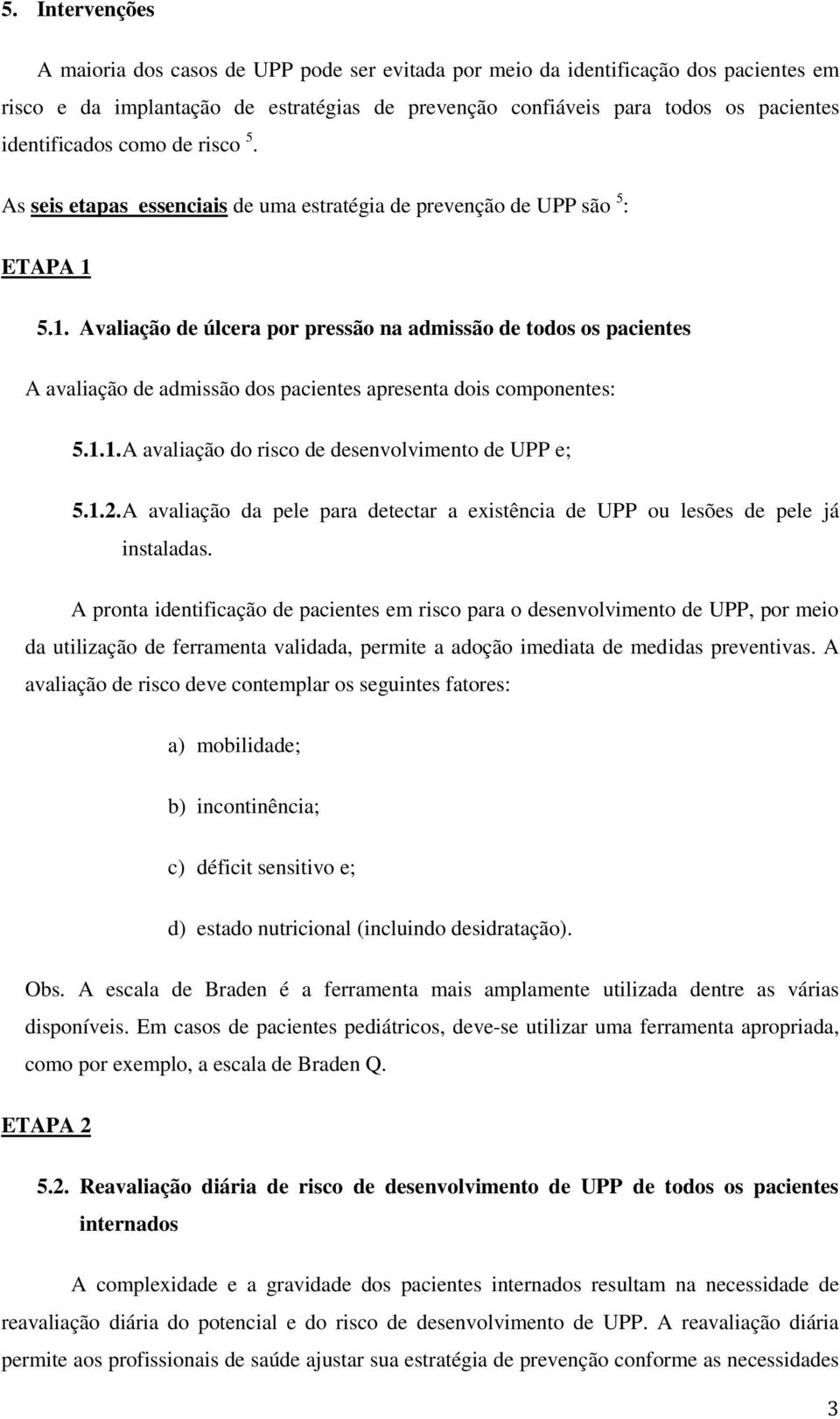 5.1. Avaliação de úlcera por pressão na admissão de todos os pacientes A avaliação de admissão dos pacientes apresenta dois componentes: 5.1.1. A avaliação do risco de desenvolvimento de UPP e; 5.1.2.