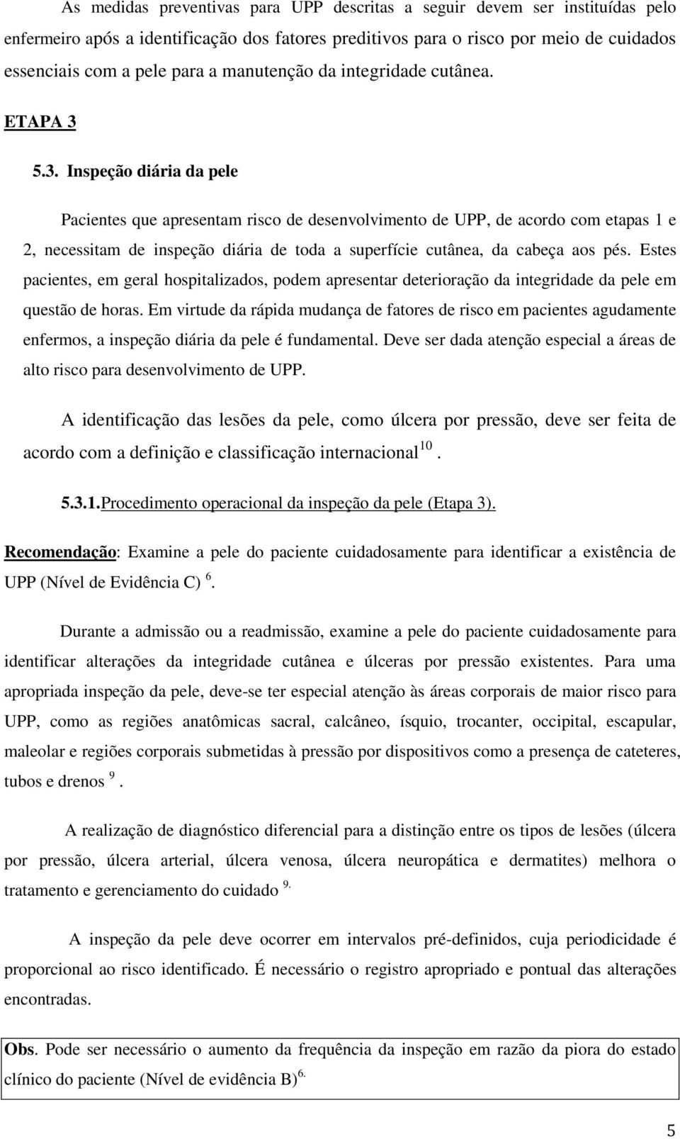 5.3. Inspeção diária da pele Pacientes que apresentam risco de desenvolvimento de UPP, de acordo com etapas 1 e 2, necessitam de inspeção diária de toda a superfície cutânea, da cabeça aos pés.