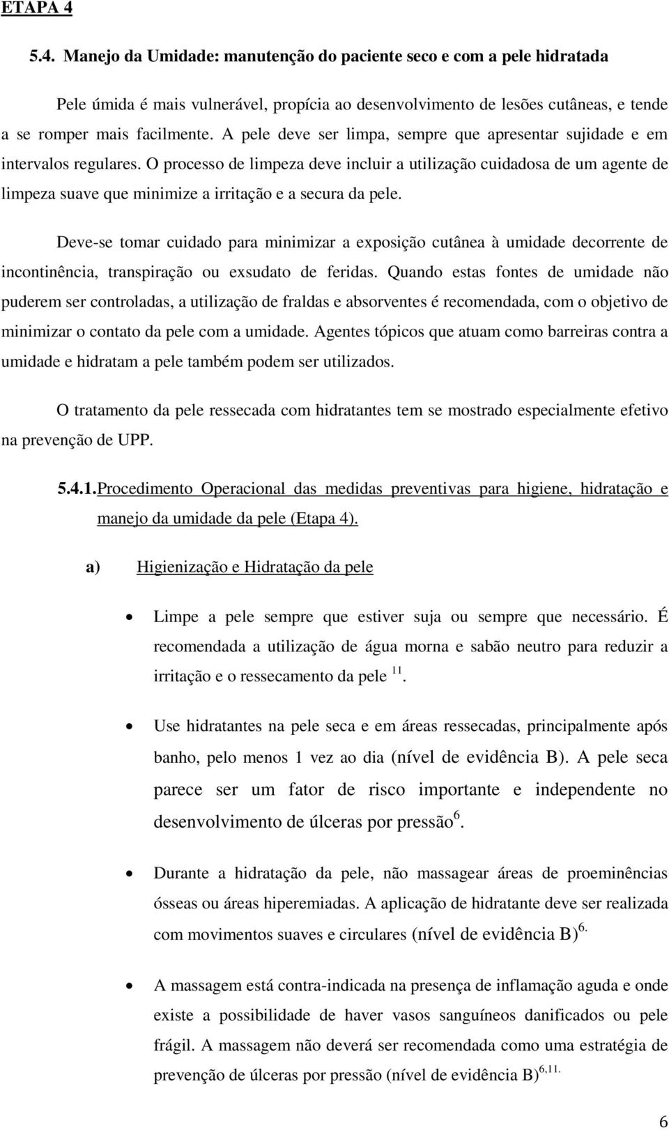 O processo de limpeza deve incluir a utilização cuidadosa de um agente de limpeza suave que minimize a irritação e a secura da pele.