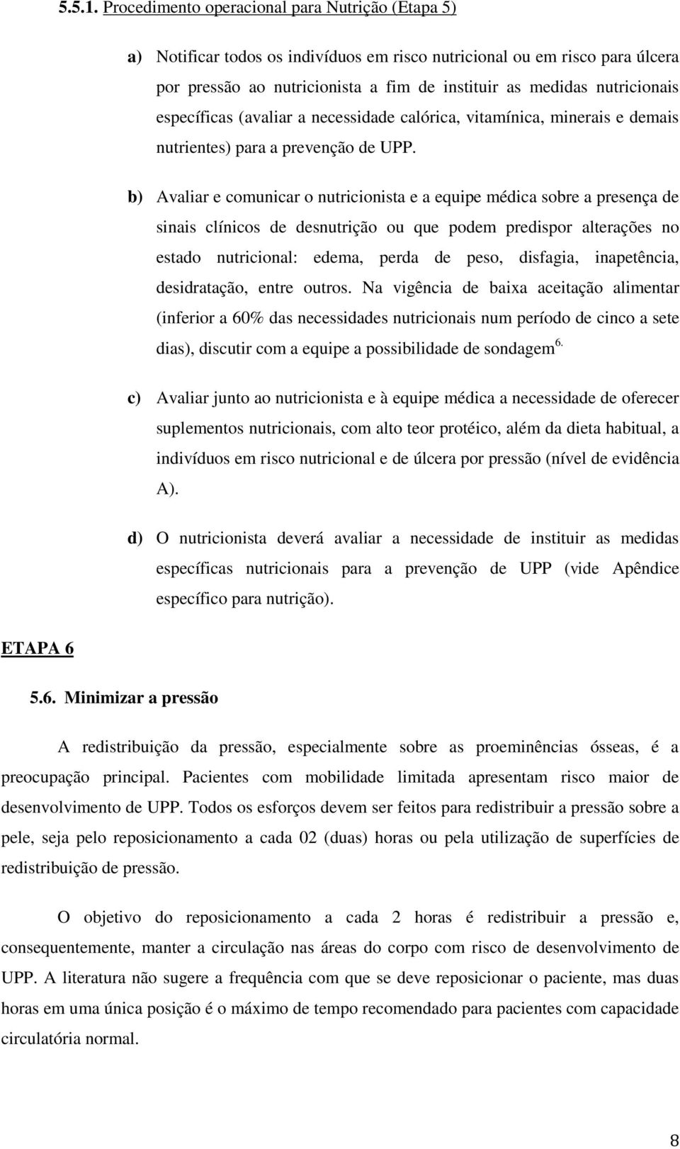 específicas (avaliar a necessidade calórica, vitamínica, minerais e demais nutrientes) para a prevenção de UPP.