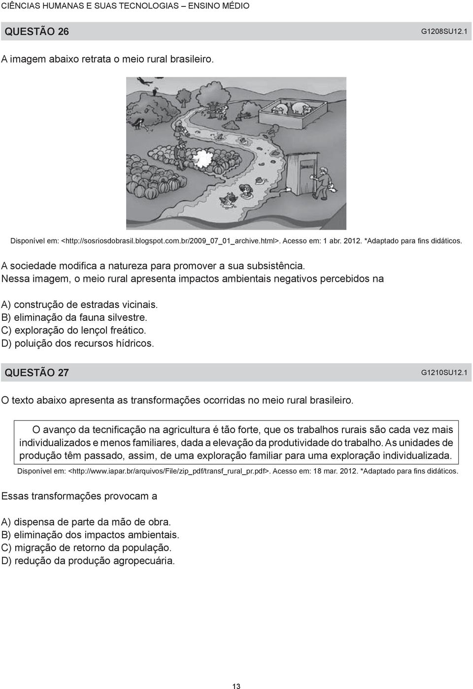 Nessa imagem, o meio rural apresenta impactos ambientais negativos percebidos na A) construção de estradas vicinais. B) eliminação da fauna silvestre. C) exploração do lençol freático.