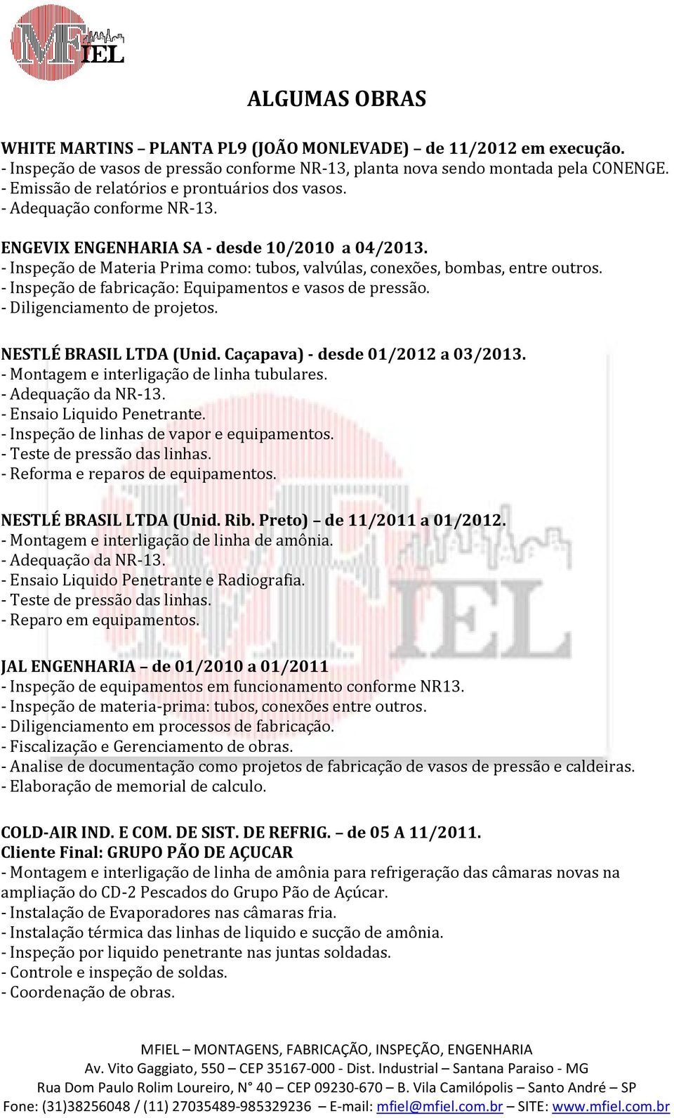 - Inspeção de Materia Prima como: tubos, valvúlas, conexões, bombas, entre outros. - Inspeção de fabricação: Equipamentos e vasos de pressão. - Diligenciamento de projetos. NESTLÉ BRASIL LTDA (Unid.