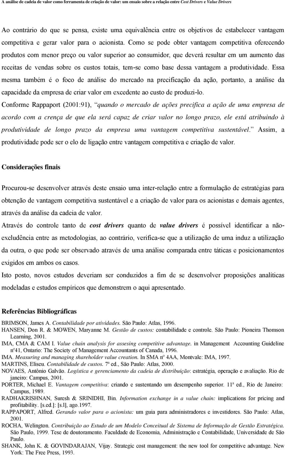 Como se pode obter vantagem competitiva oferecendo produtos com menor preço ou valor superior ao consumidor, que deverá resultar em um aumento das receitas de vendas sobre os custos totais, tem-se