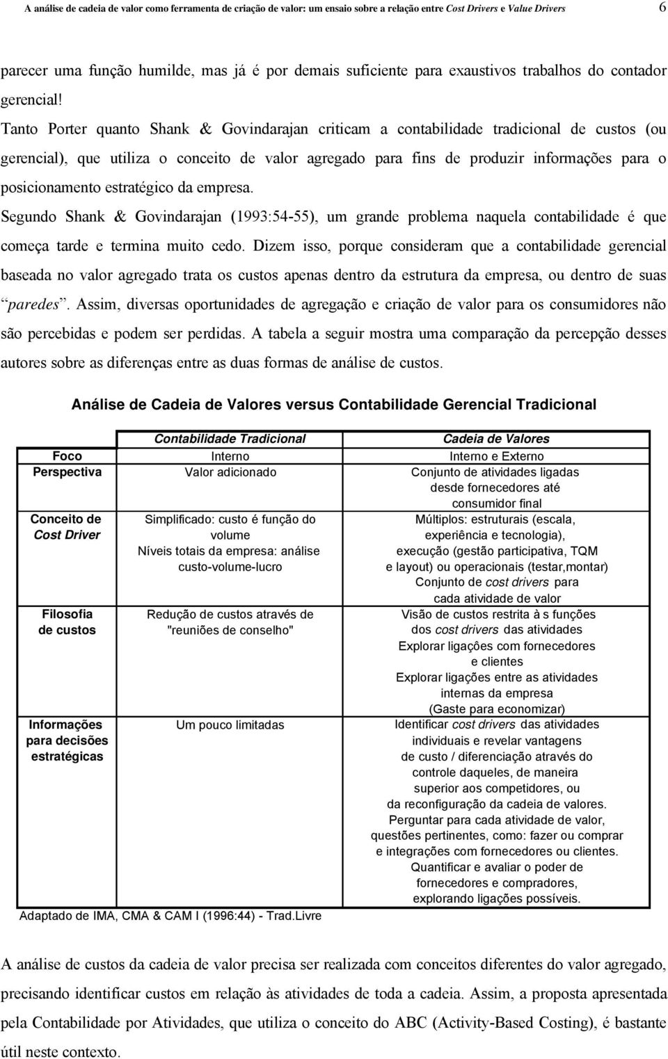 Tanto Porter quanto Shank & Govindarajan criticam a contabilidade tradicional de custos (ou gerencial), que utiliza o conceito de valor agregado para fins de produzir informações para o