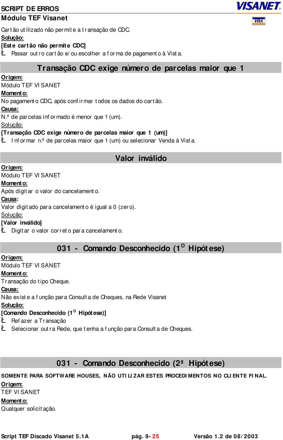 [Transação CDC exige número de parcelas maior que 1 (um)] Ł Informar n.º de parcelas maior que 1 (um) ou selecionar Venda à Vista. Após digitar o valor do cancelamento.