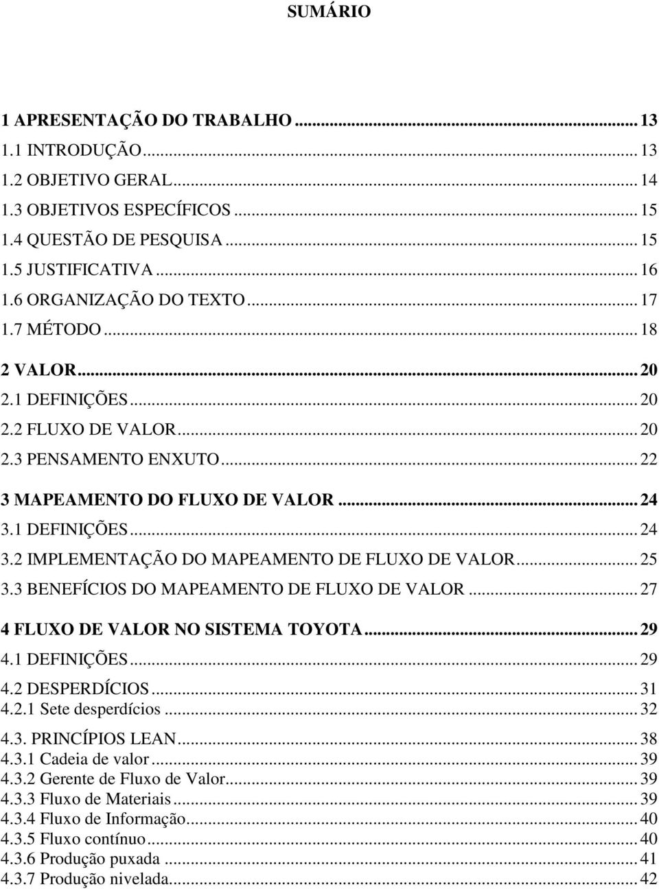 .. 25 3.3 BENEFÍCIOS DO MAPEAMENTO DE FLUXO DE VALOR... 27 4 FLUXO DE VALOR NO SISTEMA TOYOTA... 29 4.1 DEFINIÇÕES... 29 4.2 DESPERDÍCIOS... 31 4.2.1 Sete desperdícios... 32 4.3. PRINCÍPIOS LEAN.