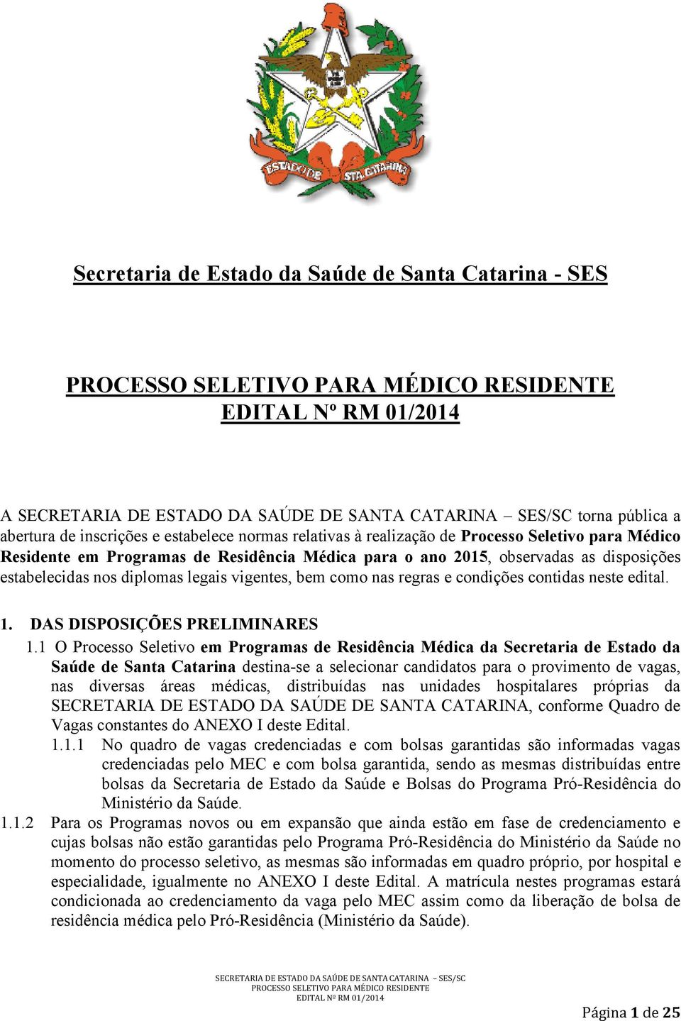 1 O Processo Seletivo em Programas de Residência Médica da Secretaria de Estado da Saúde de Santa Catarina destina-se a selecionar candidatos para o provimento de vagas, nas diversas áreas médicas,