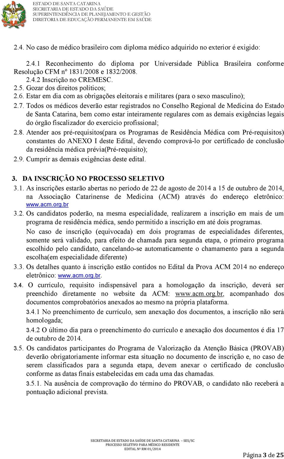 Todos os médicos deverão estar registrados no Conselho Regional de Medicina do Estado de Santa Catarina, bem como estar inteiramente regulares com as demais exigências legais do órgão fiscalizador do