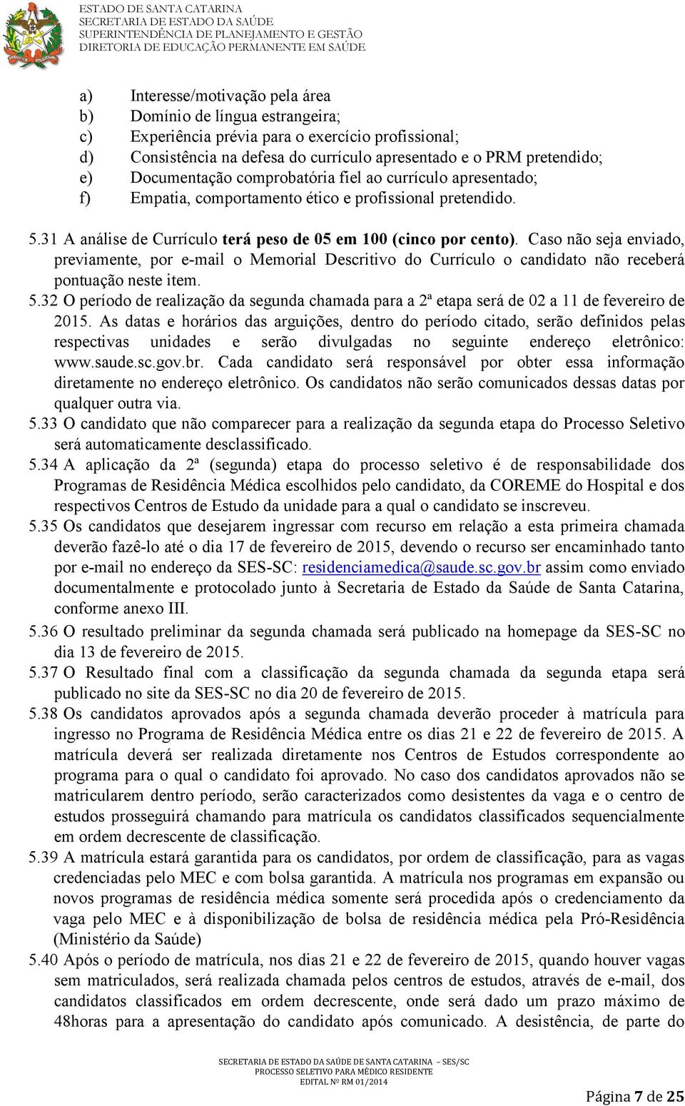 Caso não seja enviado, previamente, por e-mail o Memorial Descritivo do Currículo o candidato não receberá pontuação neste item. 5.