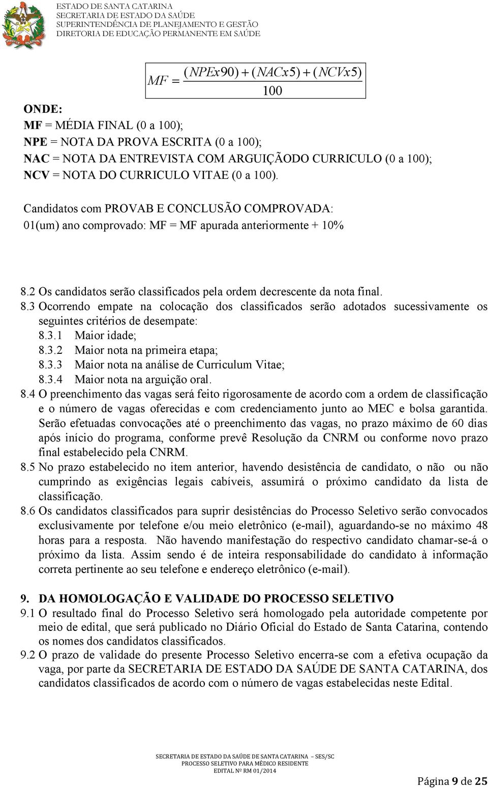 2 Os candidatos serão classificados pela ordem decrescente da nota final. 8.3 Ocorrendo empate na colocação dos classificados serão adotados sucessivamente os seguintes critérios de desempate: 8.3.1 Maior idade; 8.