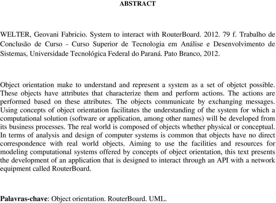 Object orientation make to understand and represent a system as a set of objetct possible. These objects have attributes that characterize them and perform actions.