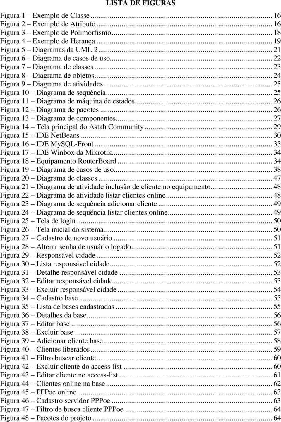 .. 25 Figura 11 Diagrama de máquina de estados... 26 Figura 12 Diagrama de pacotes... 26 Figura 13 Diagrama de componentes... 27 Figura 14 Tela principal do Astah Community... 29 Figura 15 IDE NetBeans.