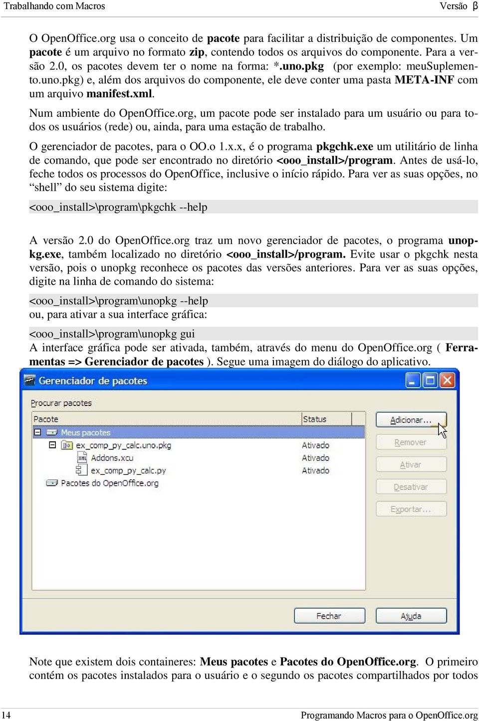 xml. Num ambiente do OpenOffice.org, um pacote pode ser instalado para um usuário ou para todos os usuários (rede) ou, ainda, para uma estação de trabalho. O gerenciador de pacotes, para o OO.o 1.x.x, é o programa pkgchk.