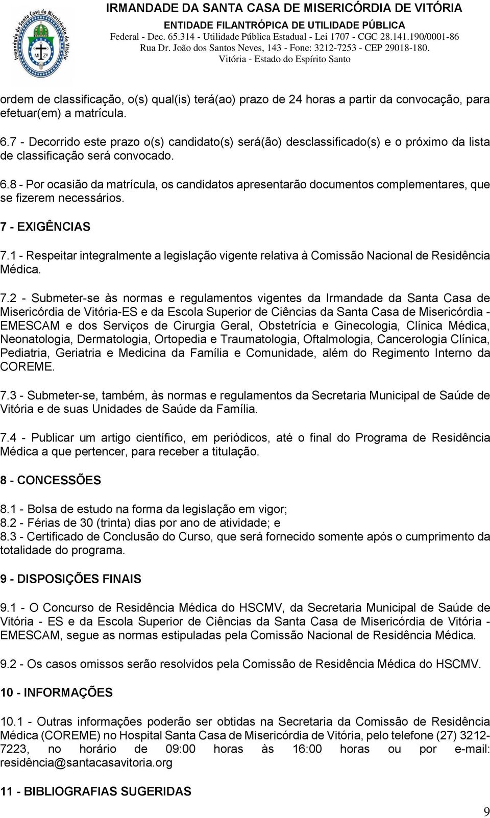 8 - Por ocasião da matrícula, os candidatos apresentarão documentos complementares, que se fizerem necessários. 7 - EXIGÊNCIAS 7.