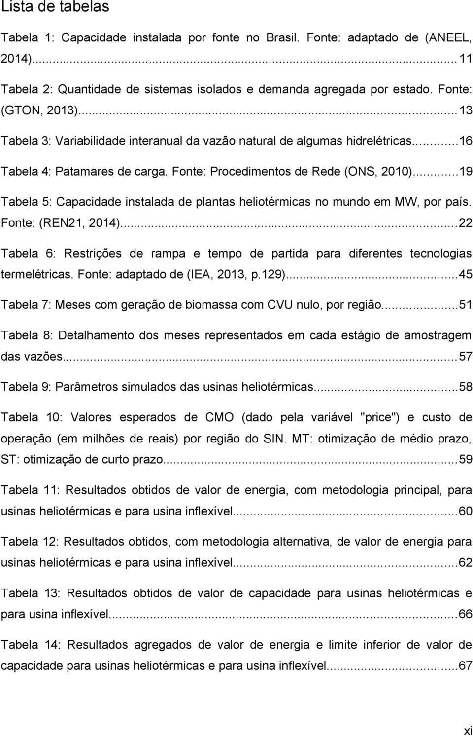 ..19 Tabela 5: Capacidade instalada de plantas heliotérmicas no mundo em MW, por país. Fonte: (REN21, 2014).