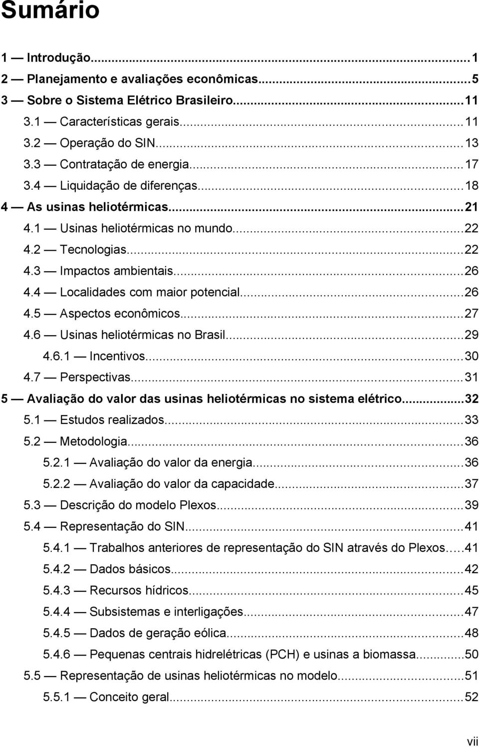 ..27 4.6 Usinas heliotérmicas no Brasil...29 4.6.1 Incentivos...30 4.7 Perspectivas...31 5 Avaliação do valor das usinas heliotérmicas no sistema elétrico...32 5.1 Estudos realizados...33 5.