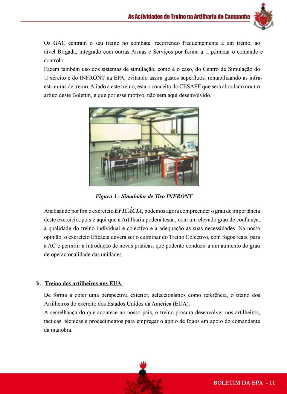 Fazem também uso dos sistemas de simulação, como é o caso, do Centro de Simulação do xército e do INFRONT na EPA, evitando assim gastos supérfluos, rentabilizando as infraestruturas de treino.