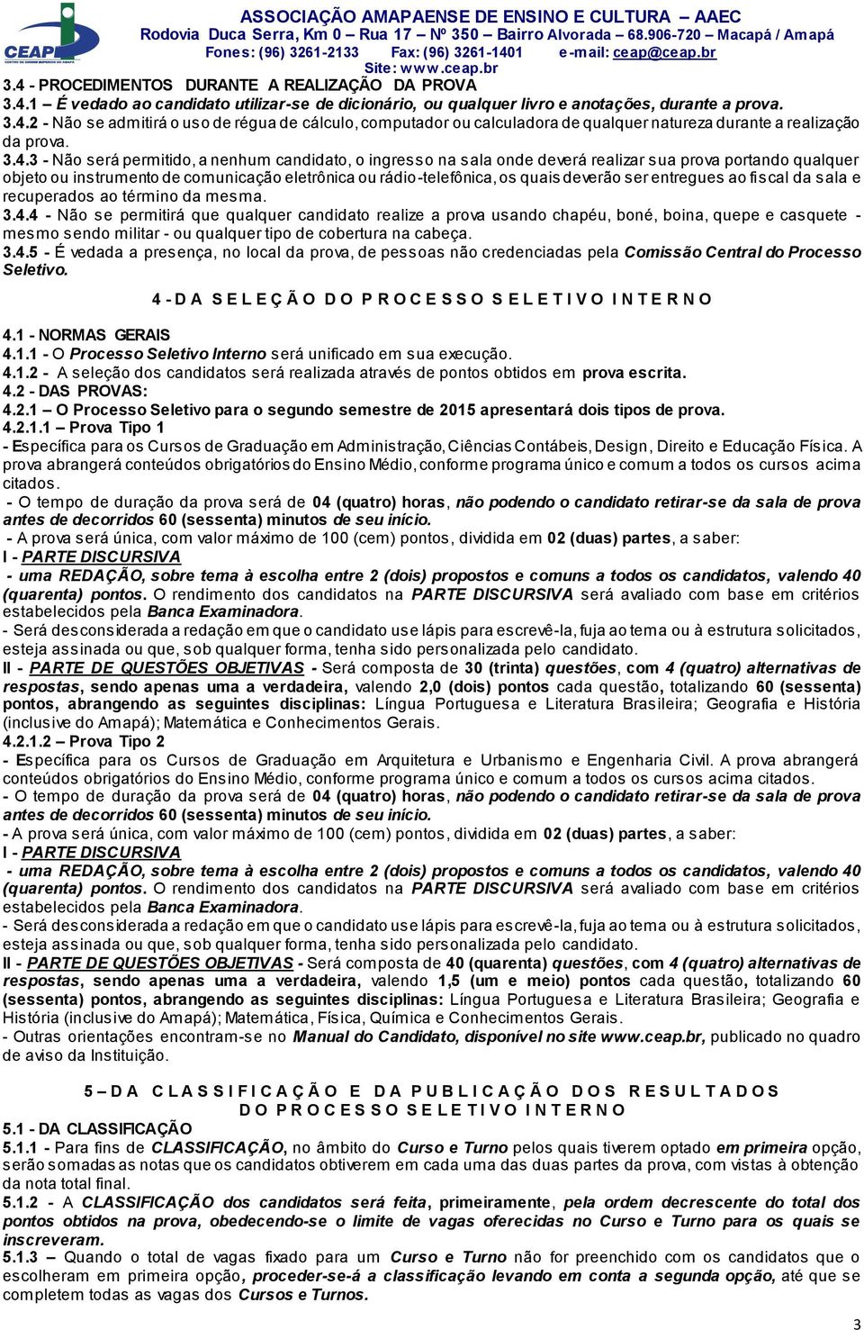 onde deverá realizar sua prova portando qualquer objeto ou instrumento de comunicação eletrônica ou rádio-telefônica, os quais deverão ser entregues ao fiscal da sala e recuperados ao término da