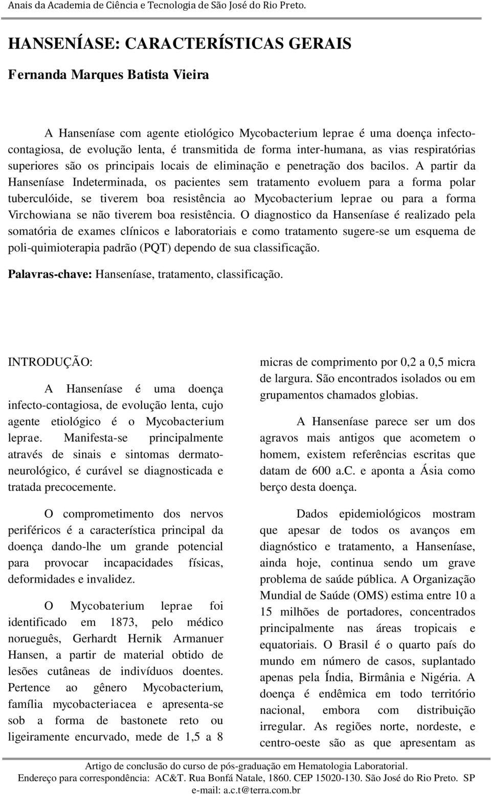 A partir da Hanseníase Indeterminada, os pacientes sem tratamento evoluem para a forma polar tuberculóide, se tiverem boa resistência ao Mycobacterium leprae ou para a forma Virchowiana se não