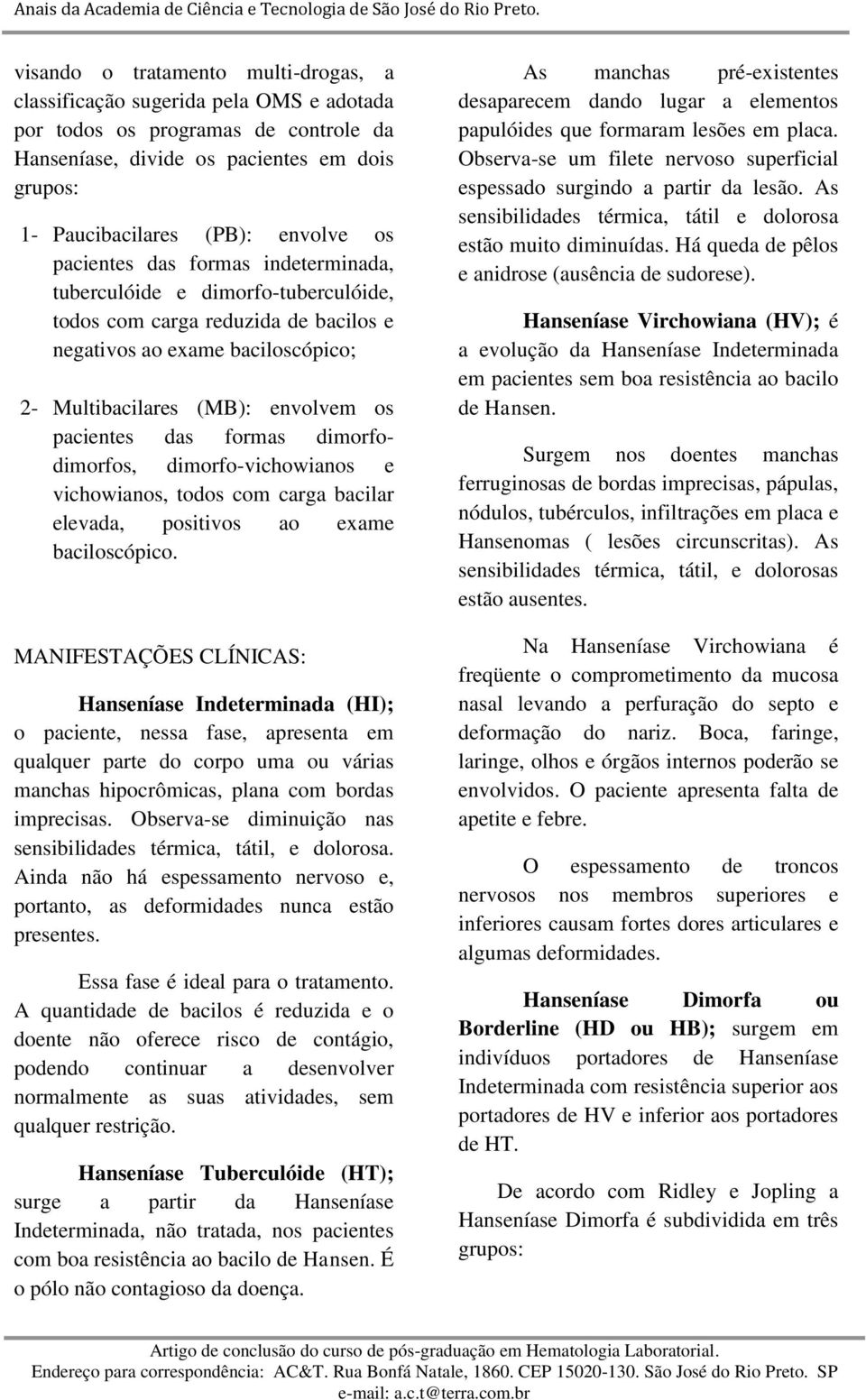 formas dimorfodimorfos, dimorfo-vichowianos e vichowianos, todos com carga bacilar elevada, positivos ao exame baciloscópico.