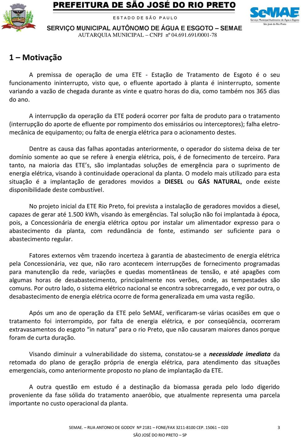 A interrupção da operação da ETE poderá ocorrer por falta de produto para o tratamento (interrupção do aporte de efluente por rompimento dos emissários ou interceptores); falha eletromecânica de