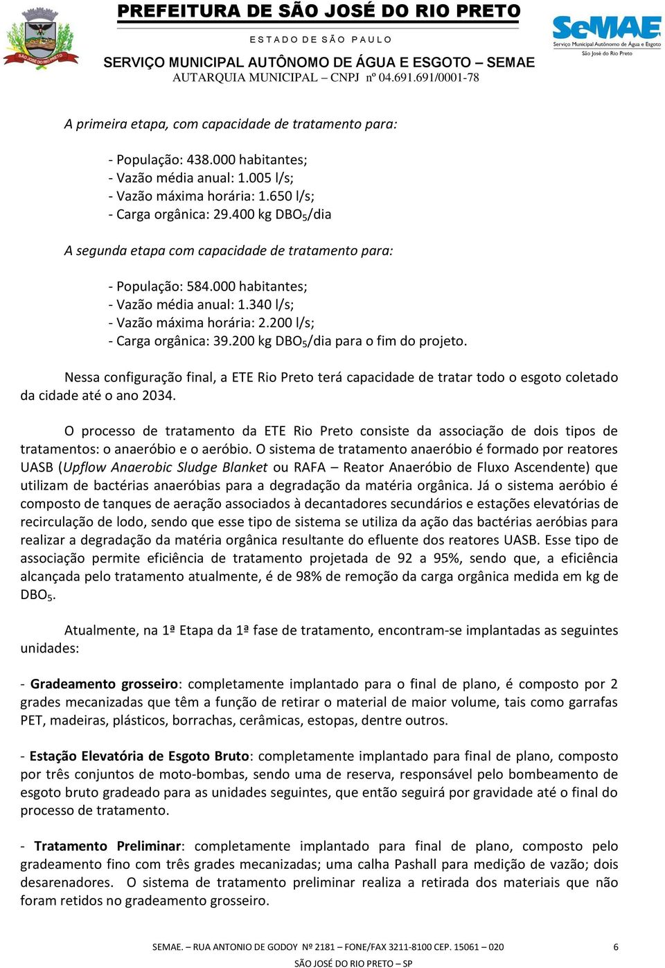 200 kg DBO 5 /dia para o fim do projeto. Nessa configuração final, a ETE Rio Preto terá capacidade de tratar todo o esgoto coletado da cidade até o ano 2034.