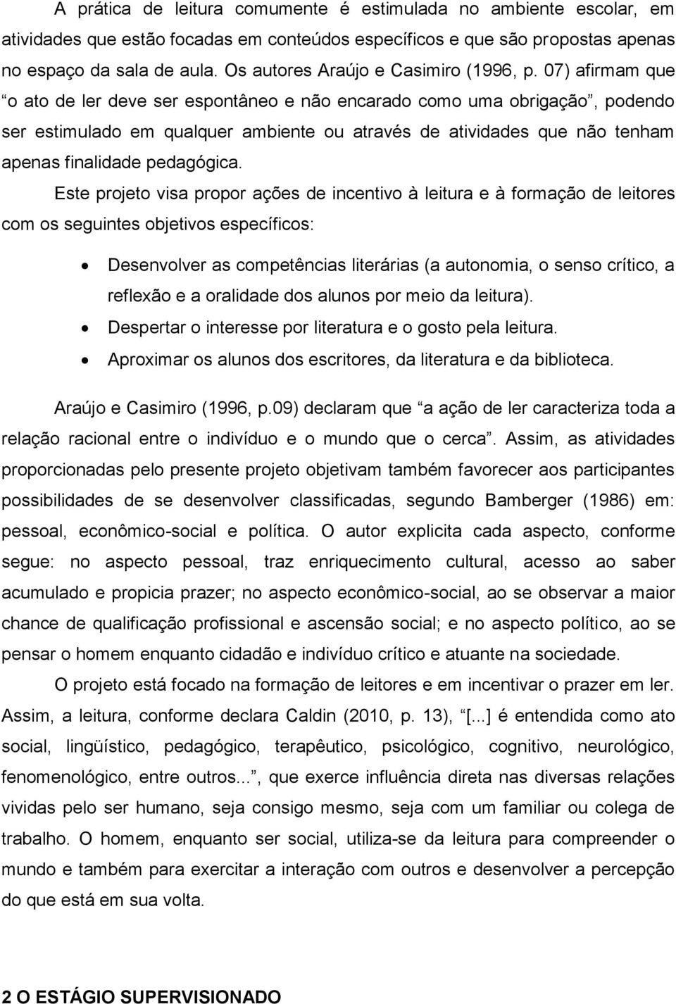 07) afirmam que o ato de ler deve ser espontâneo e não encarado como uma obrigação, podendo ser estimulado em qualquer ambiente ou através de atividades que não tenham apenas finalidade pedagógica.