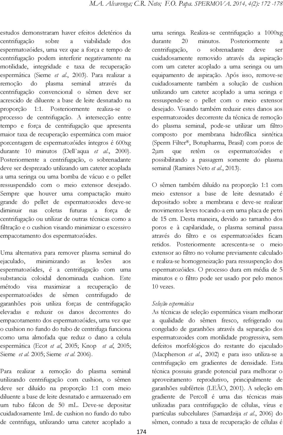 Para realizar a remoção do plasma seminal através da centrifugação convencional o sêmen deve ser acrescido de diluente a base de leite desnatado na proporção 1:1.