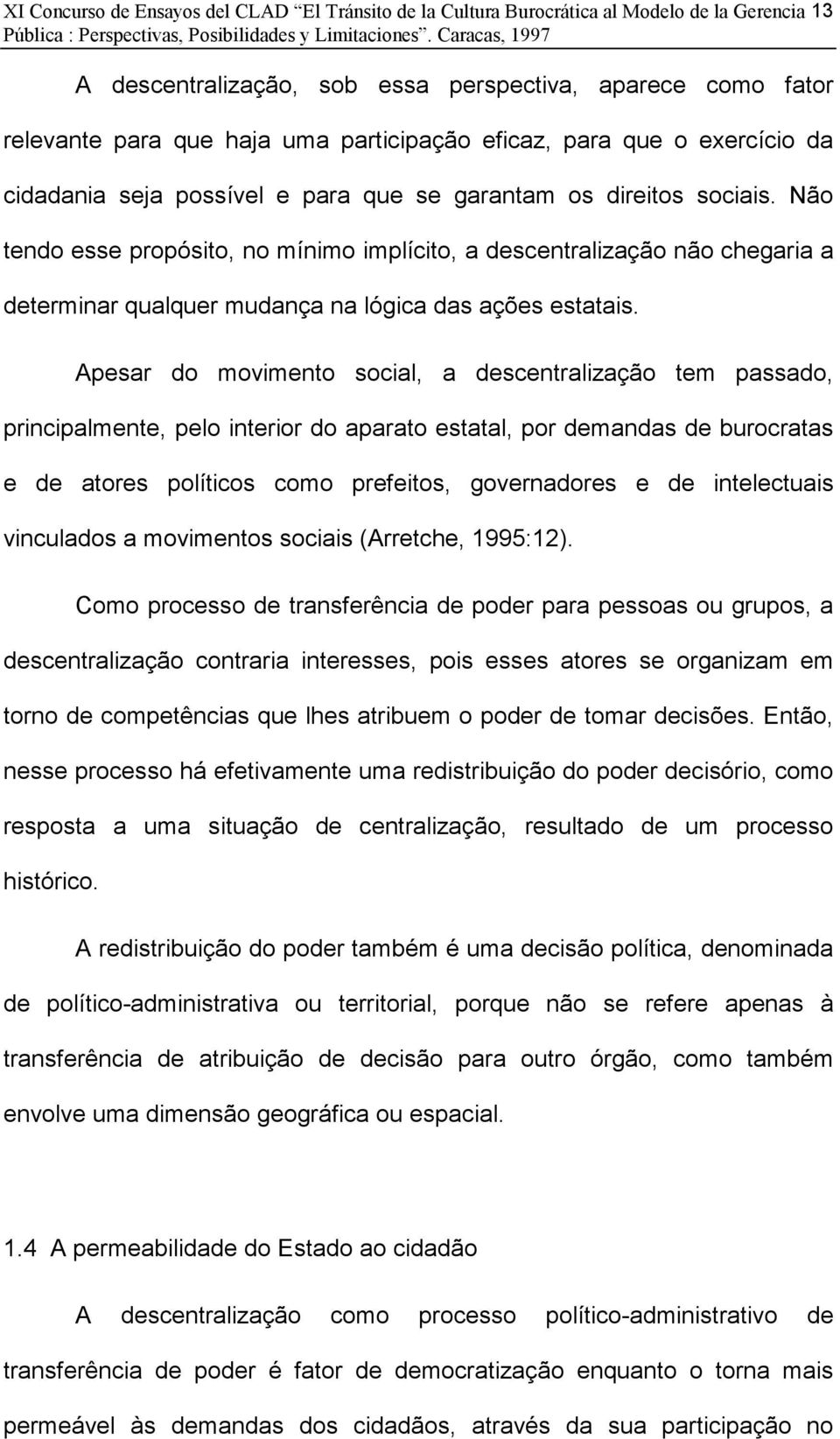 Não tendo esse propósito, no mínimo implícito, a descentralização não chegaria a determinar qualquer mudança na lógica das ações estatais.