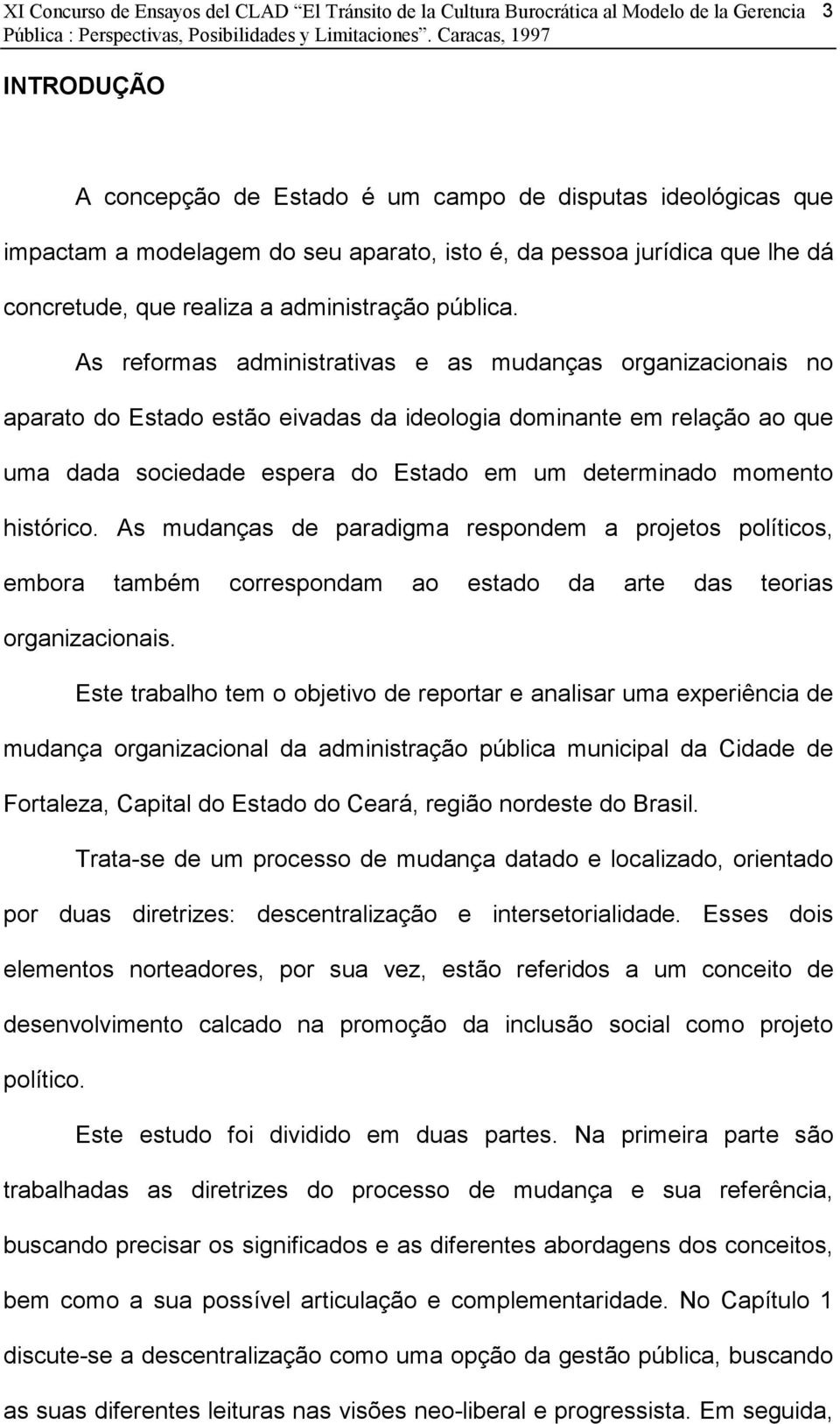 As reformas administrativas e as mudanças organizacionais no aparato do Estado estão eivadas da ideologia dominante em relação ao que uma dada sociedade espera do Estado em um determinado momento