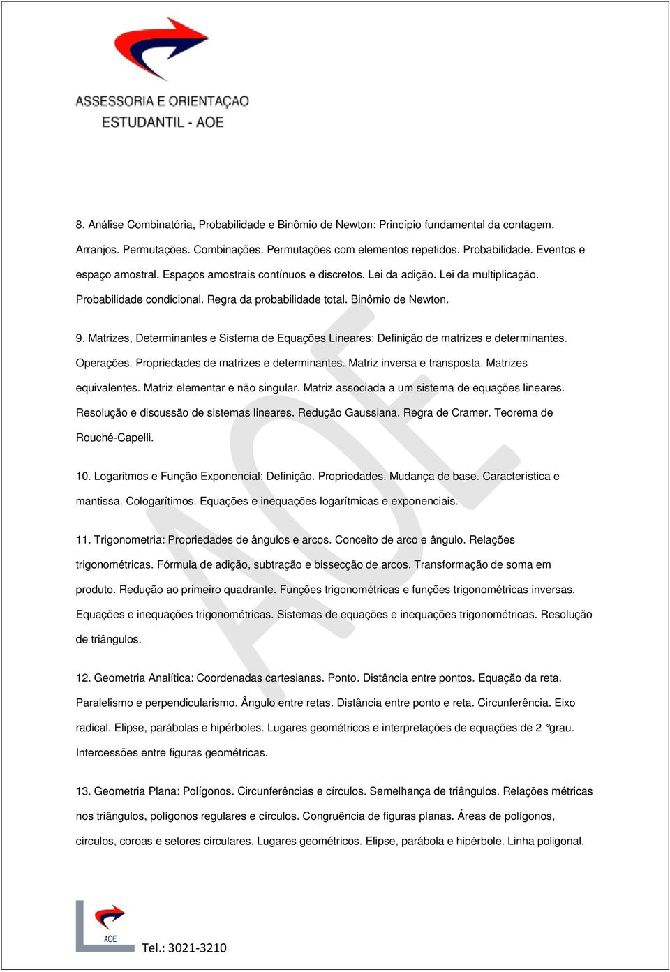 Matrizes, Determinantes e Sistema de Equações Lineares: Definição de matrizes e determinantes. Operações. Propriedades de matrizes e determinantes. Matriz inversa e transposta. Matrizes equivalentes.