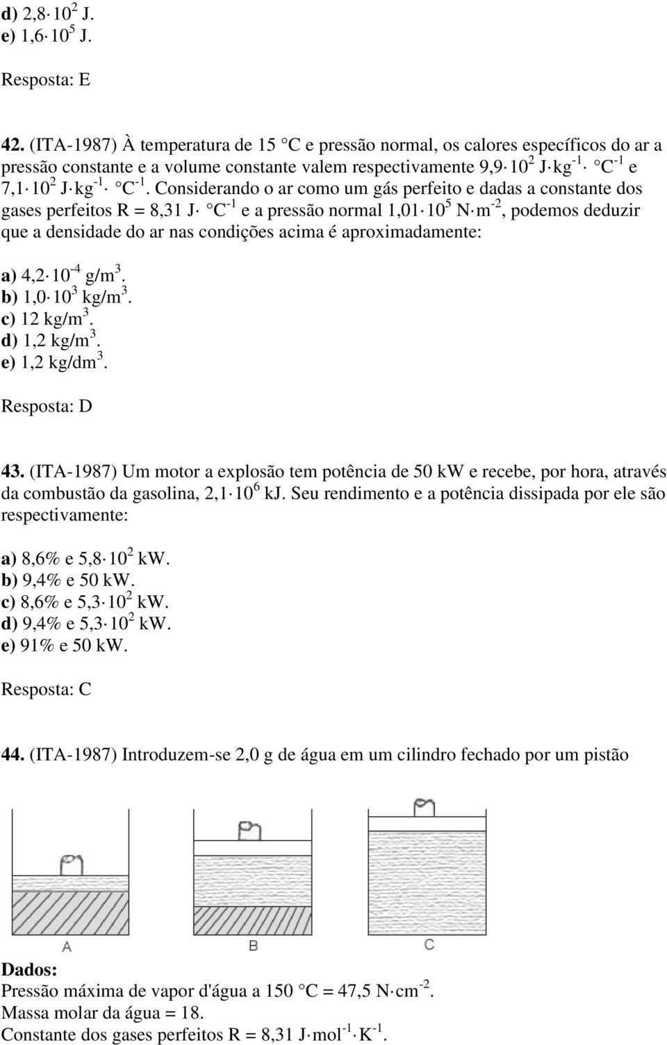 Considerando o ar como um gás perfeito e dadas a constante dos gases perfeitos R = 8,31 J C -1 e a pressão normal 1,01 10 5 N m -2, podemos deduzir que a densidade do ar nas condições acima é