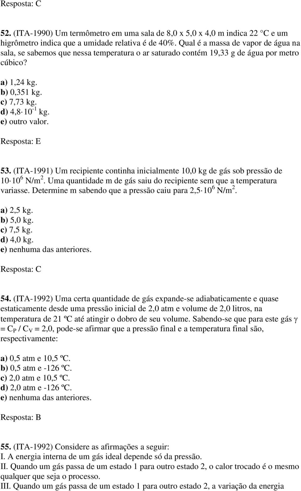 Resposta: E 53. (ITA-1991) Um recipiente continha inicialmente 10,0 kg de gás sob pressão de 10 10 6 N/m 2. Uma quantidade m de gás saiu do recipiente sem que a temperatura variasse.