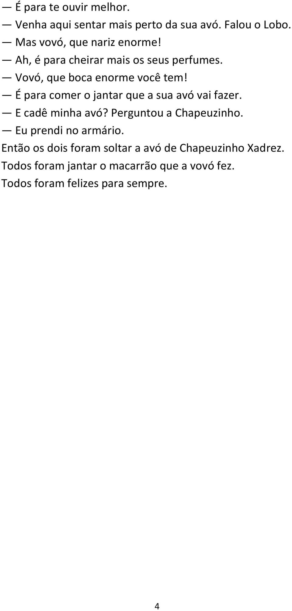 É para comer o jantar que a sua avó vai fazer. E cadê minha avó? Perguntou a Chapeuzinho.