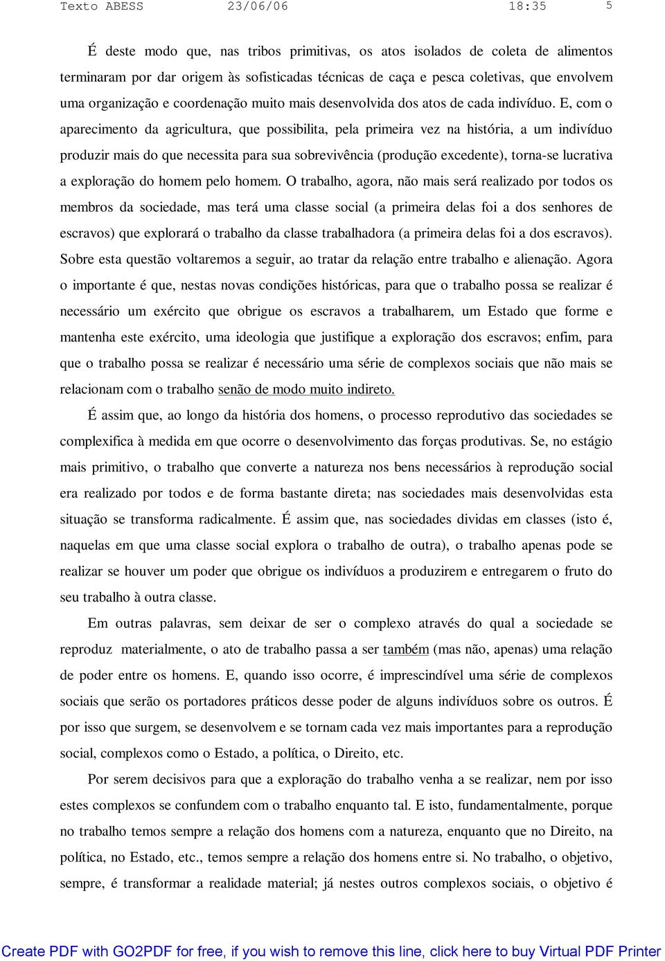 E, com o aparecimento da agricultura, que possibilita, pela primeira vez na história, a um indivíduo produzir mais do que necessita para sua sobrevivência (produção excedente), torna-se lucrativa a