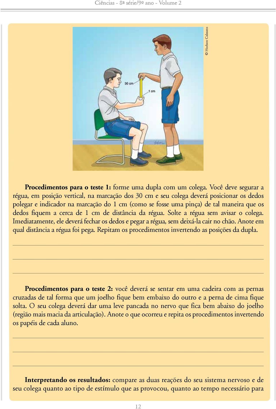 dedos fiquem a cerca de 1 cm de distância da régua. Solte a régua sem avisar o colega. Imediatamente, ele deverá fechar os dedos e pegar a régua, sem deixá-la cair no chão.